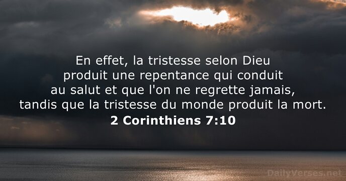 En effet, la tristesse selon Dieu produit une repentance qui conduit au… 2 Corinthiens 7:10