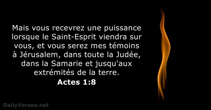 Mais vous recevrez une puissance lorsque le Saint-Esprit viendra sur vous, et… Actes 1:8