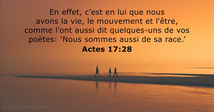 En effet, c’est en lui que nous avons la vie, le mouvement… Actes 17:28