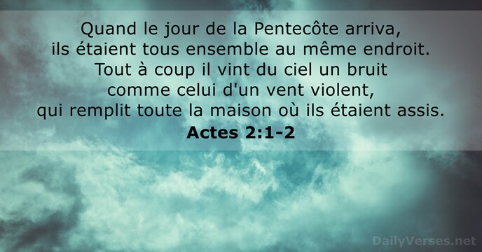 Quand le jour de la Pentecôte arriva, ils étaient tous ensemble au… Actes 2:1-2