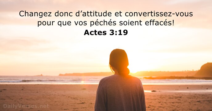 Changez donc d’attitude et convertissez-vous pour que vos péchés soient effacés! Actes 3:19