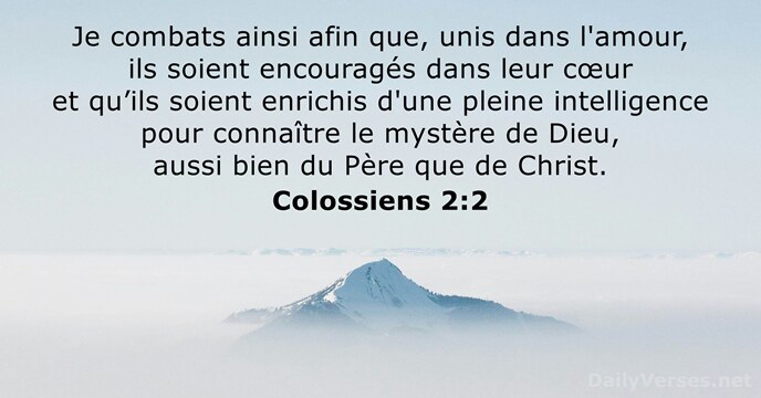 Je combats ainsi afin que, unis dans l'amour, ils soient encouragés dans… Colossiens 2:2