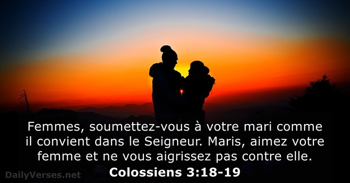 Femmes, soumettez-vous à votre mari comme il convient dans le Seigneur. Maris… Colossiens 3:18-19