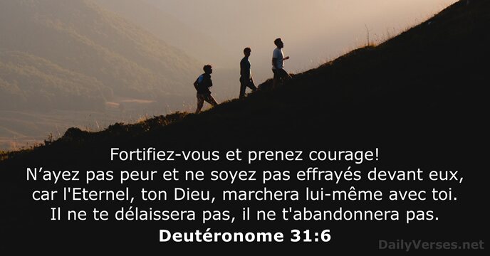 Fortifiez-vous et prenez courage! N’ayez pas peur et ne soyez pas effrayés… Deutéronome 31:6