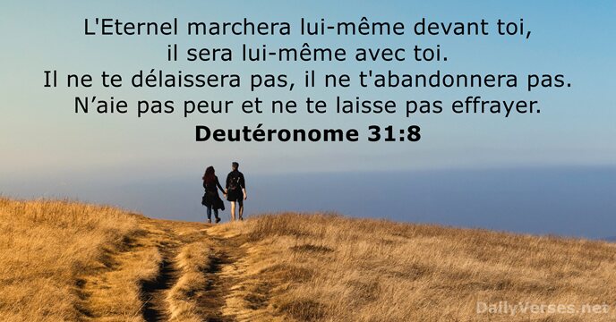 L'Eternel marchera lui-même devant toi, il sera lui-même avec toi. Il ne… Deutéronome 31:8