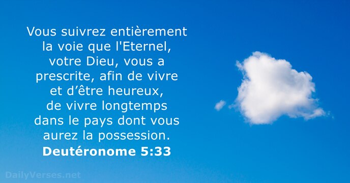 Vous suivrez entièrement la voie que l'Eternel, votre Dieu, vous a prescrite… Deutéronome 5:33