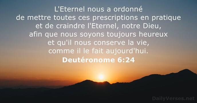 L'Eternel nous a ordonné de mettre toutes ces prescriptions en pratique et… Deutéronome 6:24