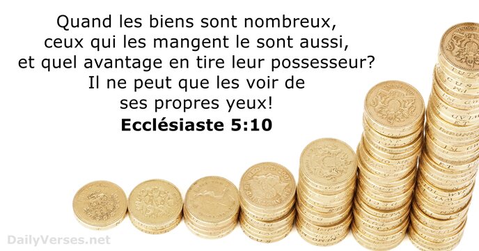 Quand les biens sont nombreux, ceux qui les mangent le sont aussi… Ecclésiaste 5:10