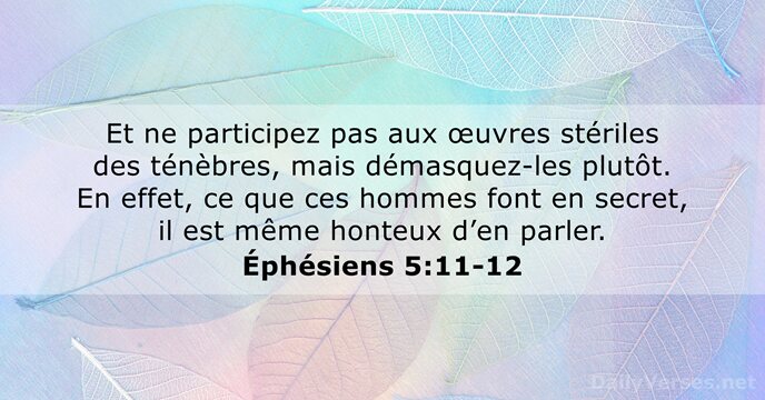 Et ne participez pas aux œuvres stériles des ténèbres, mais démasquez-les plutôt… Éphésiens 5:11-12