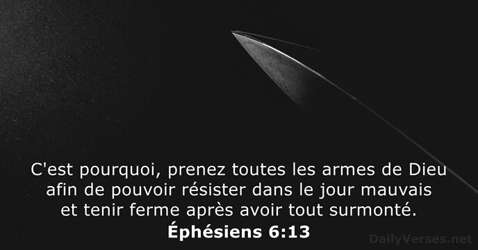 C'est pourquoi, prenez toutes les armes de Dieu afin de pouvoir résister… Éphésiens 6:13