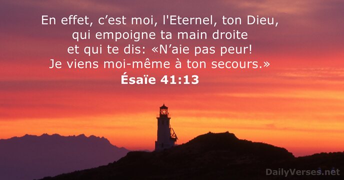 En effet, c’est moi, l'Eternel, ton Dieu, qui empoigne ta main droite… Ésaïe 41:13