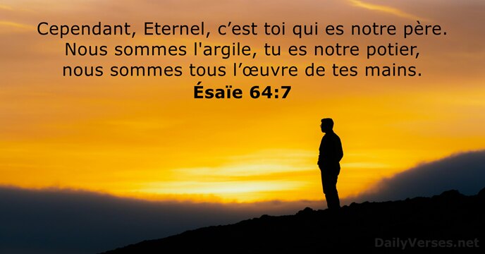 Cependant, Eternel, c’est toi qui es notre père. Nous sommes l'argile, tu… Ésaïe 64:7