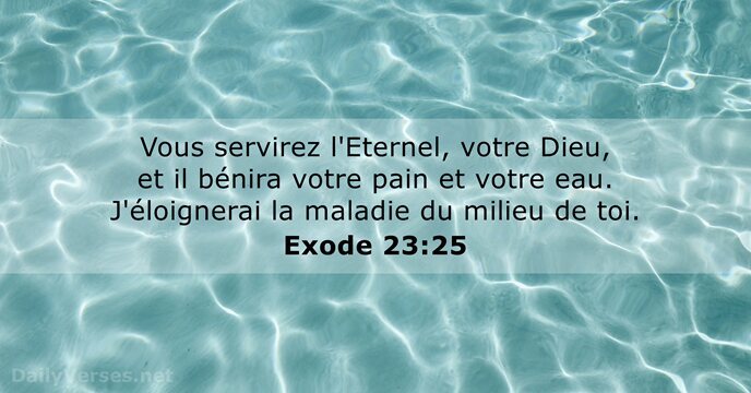 Vous servirez l'Eternel, votre Dieu, et il bénira votre pain et votre… Exode 23:25