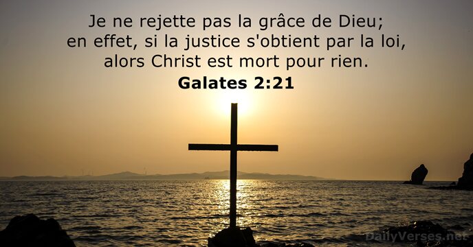 Je ne rejette pas la grâce de Dieu; en effet, si la… Galates 2:21