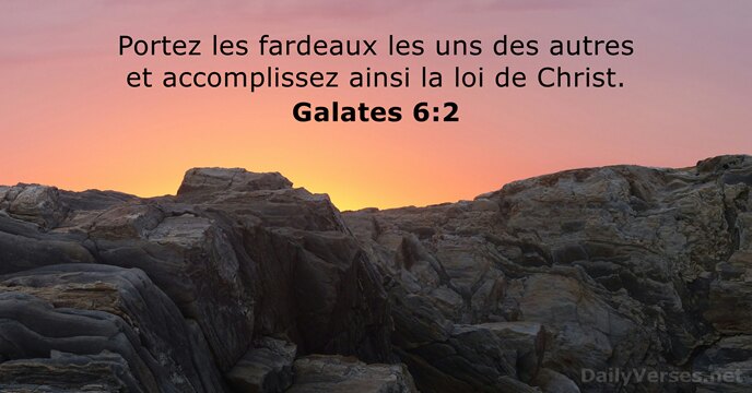 Portez les fardeaux les uns des autres et accomplissez ainsi la loi de Christ. Galates 6:2