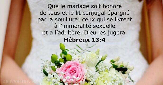 Que le mariage soit honoré de tous et le lit conjugal épargné… Hébreux 13:4