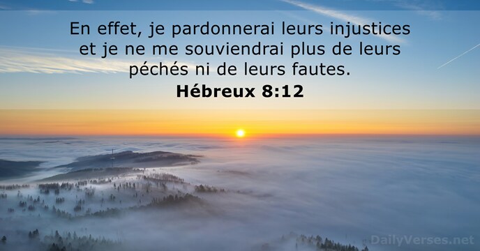 En effet, je pardonnerai leurs injustices et je ne me souviendrai plus… Hébreux 8:12