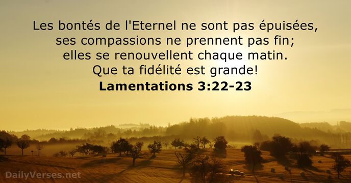 Les bontés de l'Eternel ne sont pas épuisées, ses compassions ne prennent… Lamentations 3:22-23