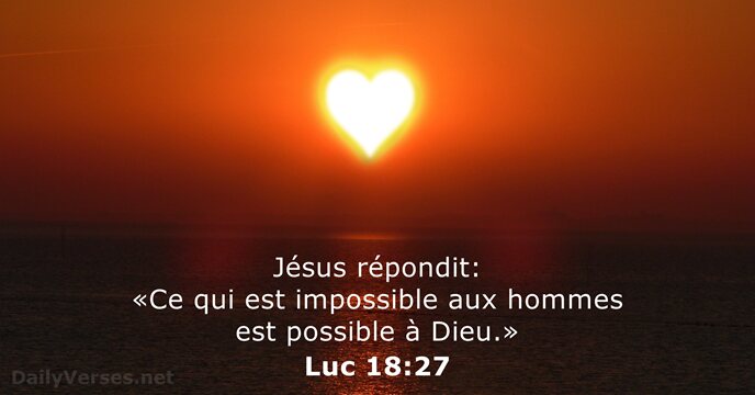 Jésus répondit: «Ce qui est impossible aux hommes est possible à Dieu.» Luc 18:27