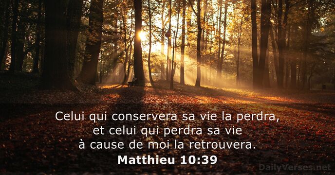 Celui qui conservera sa vie la perdra, et celui qui perdra sa… Matthieu 10:39