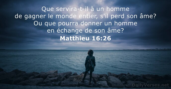 Que servira-t-il à un homme de gagner le monde entier, s'il perd… Matthieu 16:26