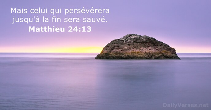 Mais celui qui persévérera jusqu'à la fin sera sauvé. Matthieu 24:13