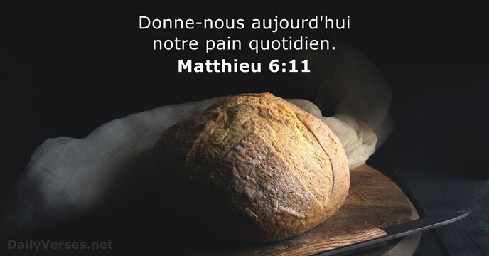 Donne-nous aujourd'hui notre pain quotidien. Matthieu 6:11