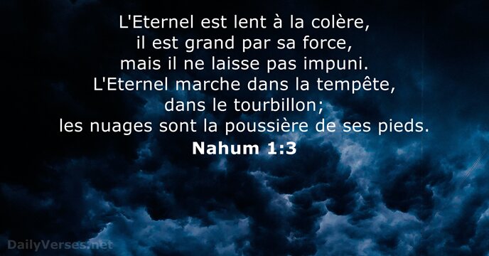 L'Eternel est lent à la colère, il est grand par sa force… Nahum 1:3