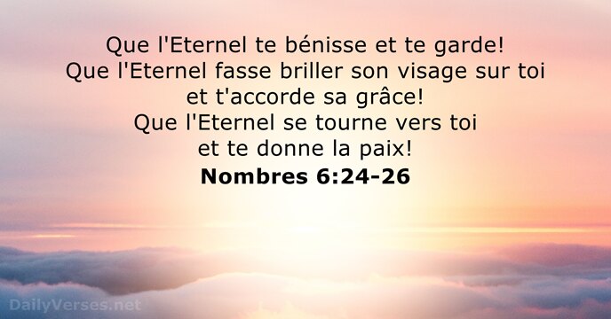 Que l'Eternel te bénisse et te garde! Que l'Eternel fasse briller son… Nombres 6:24-26