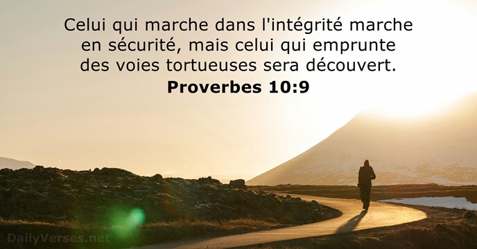 Celui qui marche dans l'intégrité marche en sécurité, mais celui qui emprunte… Proverbes 10:9