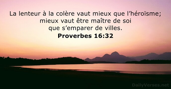 La lenteur à la colère vaut mieux que l’héroïsme; mieux vaut être… Proverbes 16:32