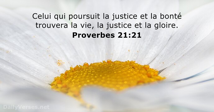 Celui qui poursuit la justice et la bonté trouvera la vie, la… Proverbes 21:21