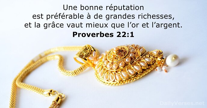 Une bonne réputation est préférable à de grandes richesses, et la grâce… Proverbes 22:1