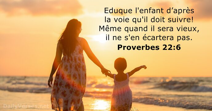 Eduque l'enfant d’après la voie qu'il doit suivre! Même quand il sera… Proverbes 22:6