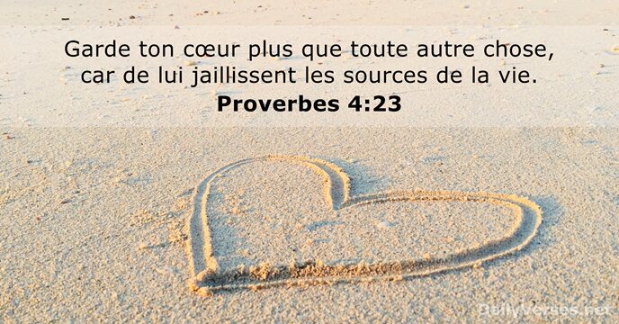 Garde ton cœur plus que toute autre chose, car de lui jaillissent… Proverbes 4:23