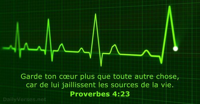 Garde ton cœur plus que toute autre chose, car de lui jaillissent… Proverbes 4:23