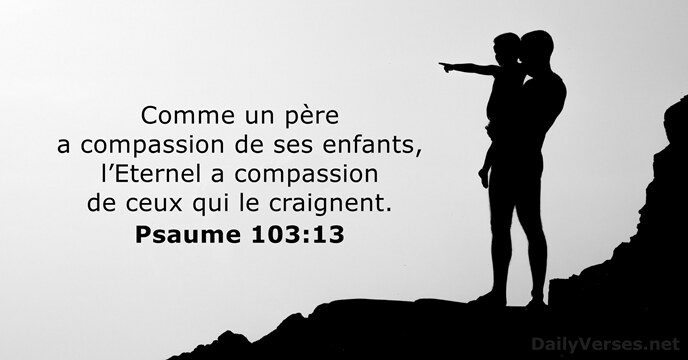 Comme un père a compassion de ses enfants, l’Eternel a compassion de… Psaume 103:13