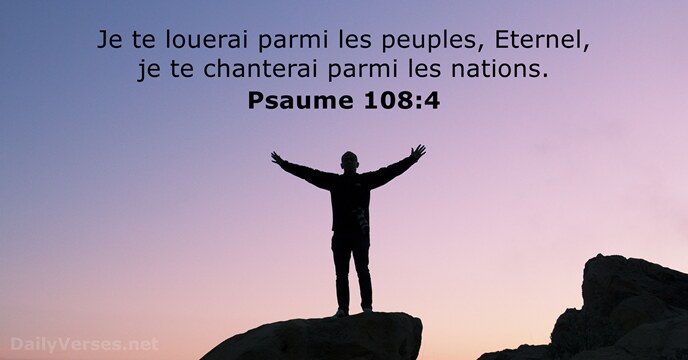Je te louerai parmi les peuples, Eternel, je te chanterai parmi les nations. Psaume 108:4