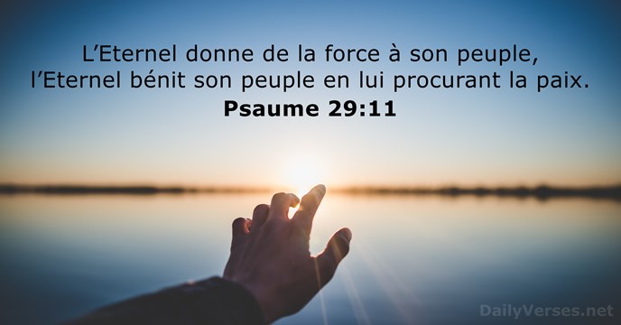 L’Eternel donne de la force à son peuple, l’Eternel bénit son peuple… Psaume 29:11