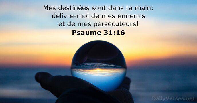 Mes destinées sont dans ta main: délivre-moi de mes ennemis et de mes persécuteurs! Psaume 31:16