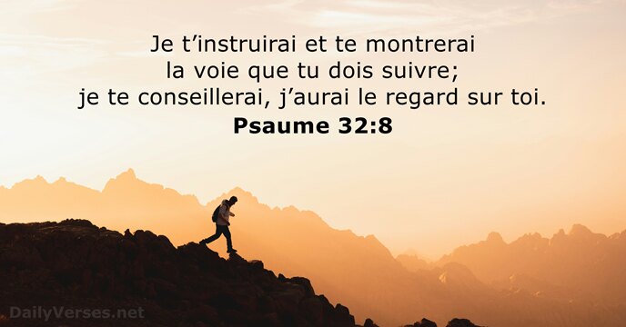 Je t’instruirai et te montrerai la voie que tu dois suivre; je… Psaume 32:8