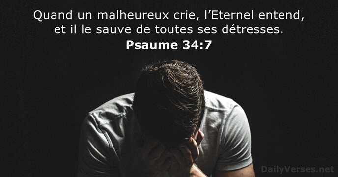 Quand un malheureux crie, l’Eternel entend, et il le sauve de toutes ses détresses. Psaume 34:7