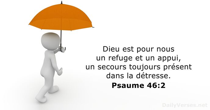 Dieu est pour nous un refuge et un appui, un secours toujours… Psaume 46:2