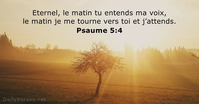 Eternel, le matin tu entends ma voix, le matin je me tourne… Psaume 5:4