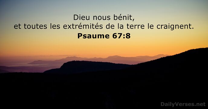 Dieu nous bénit, et toutes les extrémités de la terre le craignent. Psaume 67:8