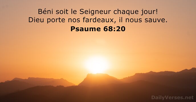 Béni soit le Seigneur chaque jour! Dieu porte nos fardeaux, il nous sauve. Psaume 68:20