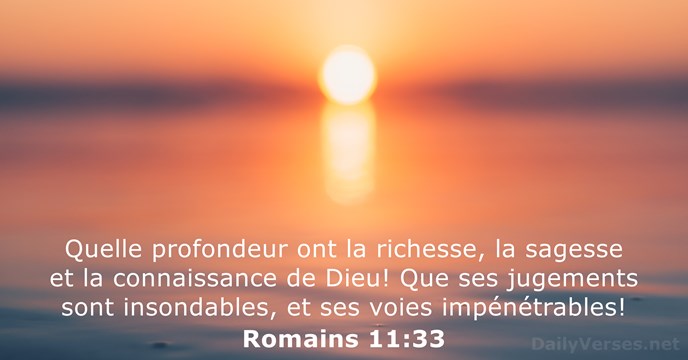 Quelle profondeur ont la richesse, la sagesse et la connaissance de Dieu… Romains 11:33