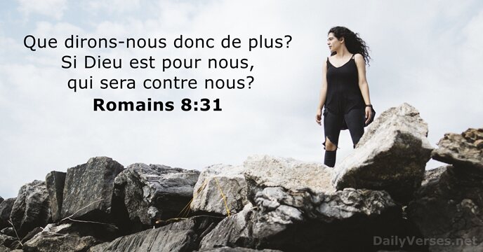 Que dirons-nous donc de plus? Si Dieu est pour nous, qui sera contre nous? Romains 8:31