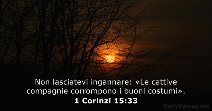 Non lasciatevi ingannare: «Le cattive compagnie corrompono i buoni costumi». 1 Corinzi 15:33