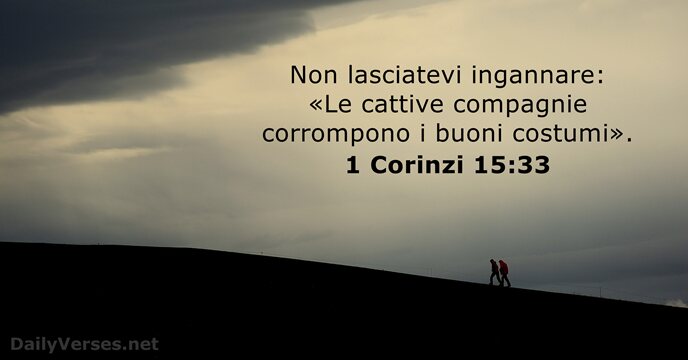 Non lasciatevi ingannare: «Le cattive compagnie corrompono i buoni costumi». 1 Corinzi 15:33